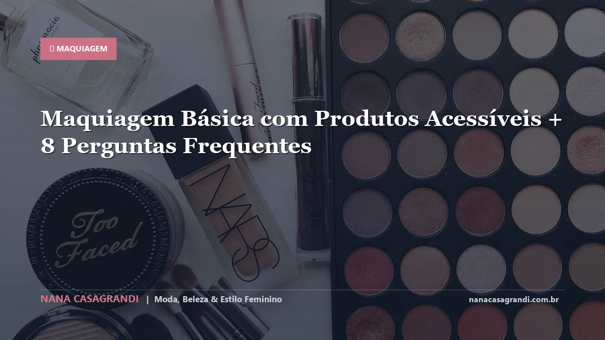 Maquiagem Básica com Produtos Acessíveis: Dicas e guia completo por Nana Casagrandi
