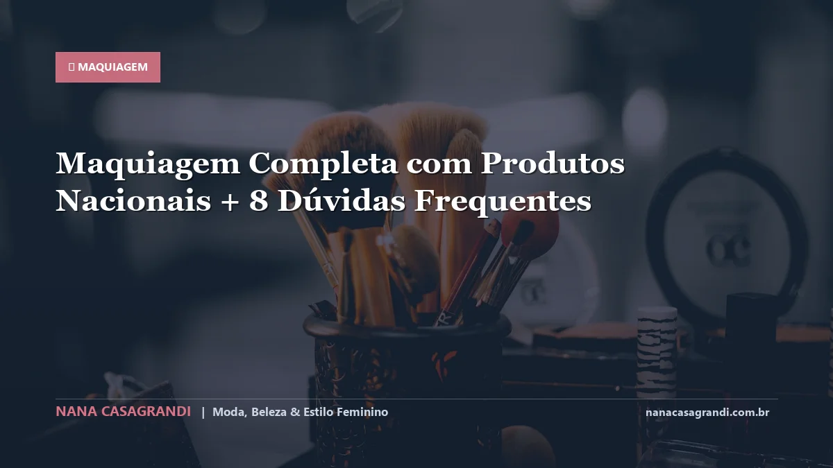 Maquiagem Completa com Produtos Nacionais: Dicas e guia completo por Nana Casagrandi