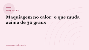 Maquiagem no calor: o que muda quando passa dos 30 graus