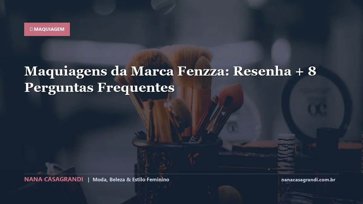 Maquiagens da Marca Fenzza: Dicas e guia completo por Nana Casagrandi