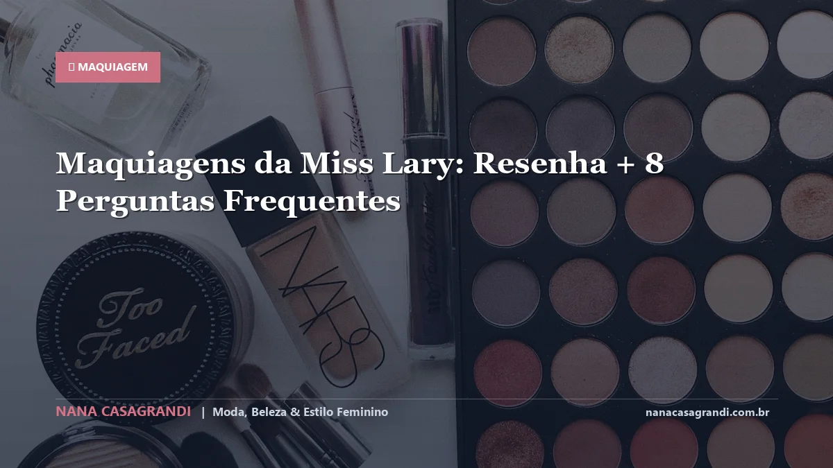 Maquiagens da Miss Lary: Dicas e guia completo por Nana Casagrandi
