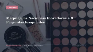 Maquiagens Nacionais Inovadoras + 8 Perguntas Frequentes
