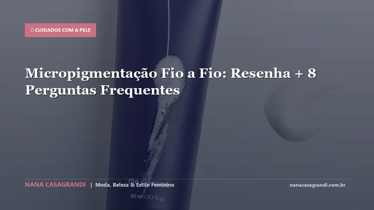 Micropigmentação Fio a Fio: Dicas e guia completo por Nana Casagrandi