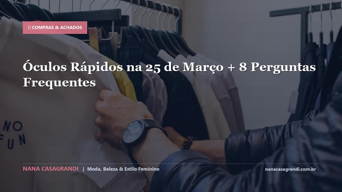Óculos Rápidos na 25 de Março: Dicas e guia completo por Nana Casagrandi