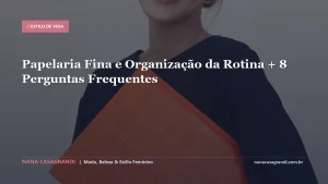 Papelaria Fina e Organização da Rotina + 8 Perguntas Frequentes