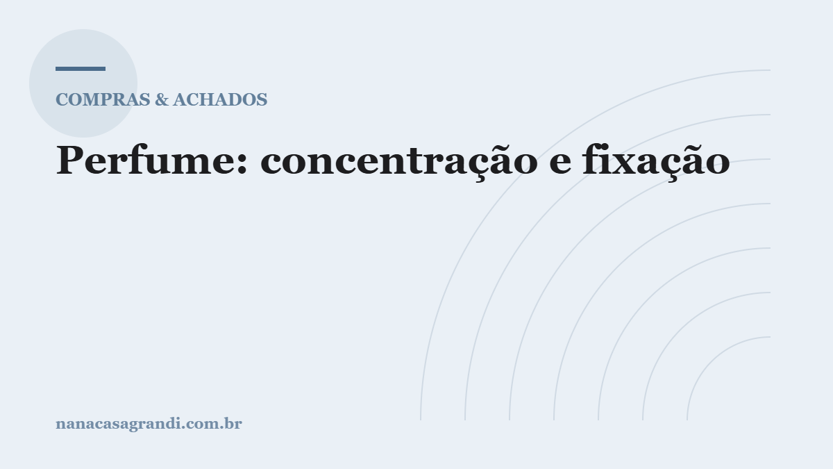 Perfume: concentração, fixação e por que some tão rápido