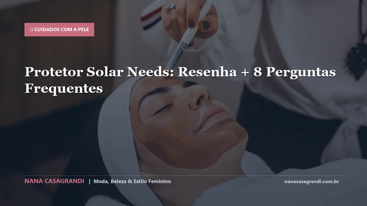 Protetor Solar Needs: Dicas e guia completo por Nana Casagrandi