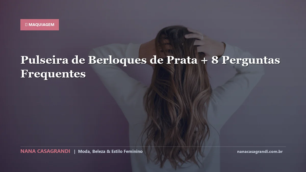 Pulseira de Berloques de Prata: Dicas e guia completo por Nana Casagrandi