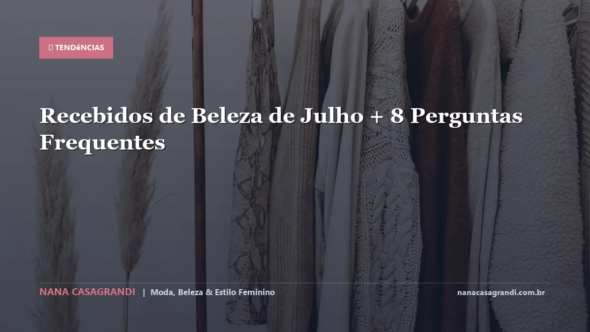 Recebidos de Beleza de Julho: Dicas e guia completo por Nana Casagrandi