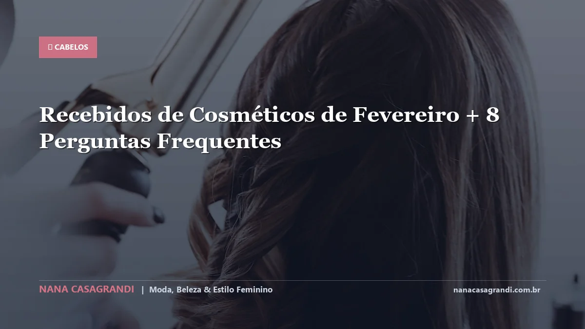Recebidos de Cosméticos de Fevereiro: Dicas e guia completo por Nana Casagrandi