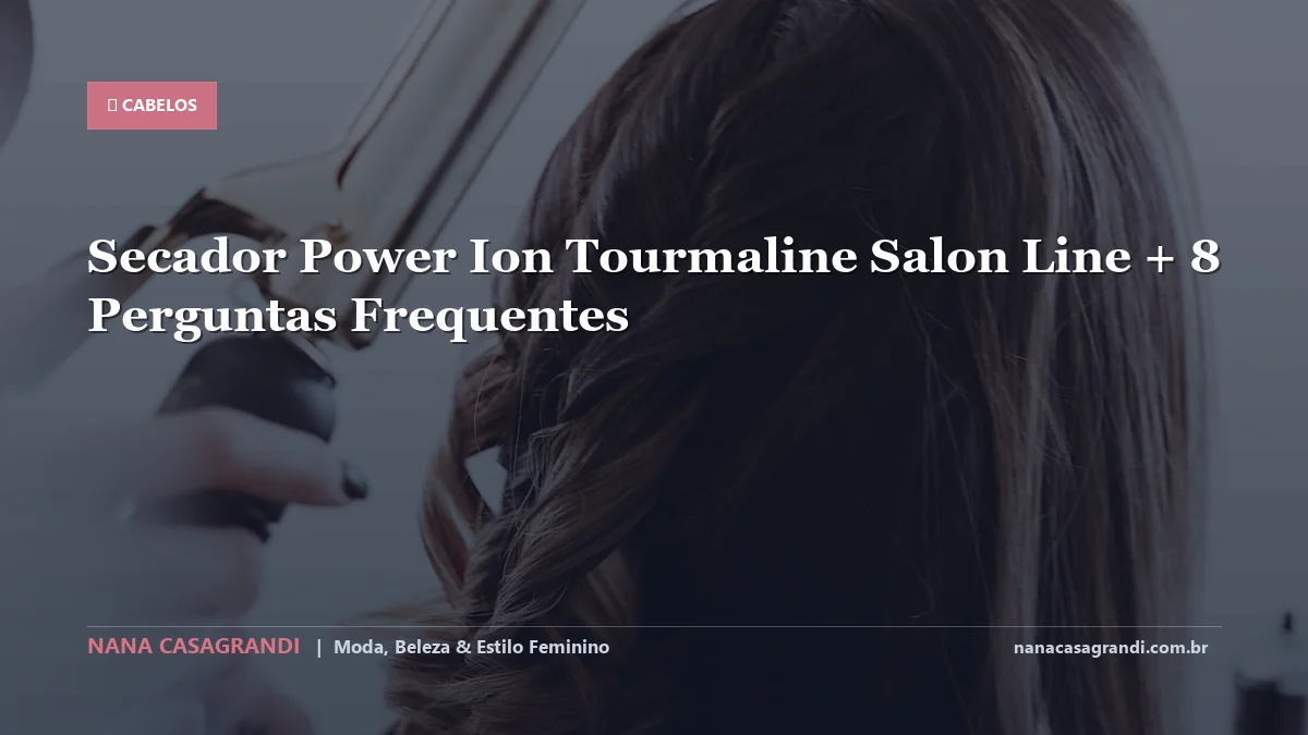 Secador Power Ion Tourmaline Salon Line: Dicas e guia completo por Nana Casagrandi