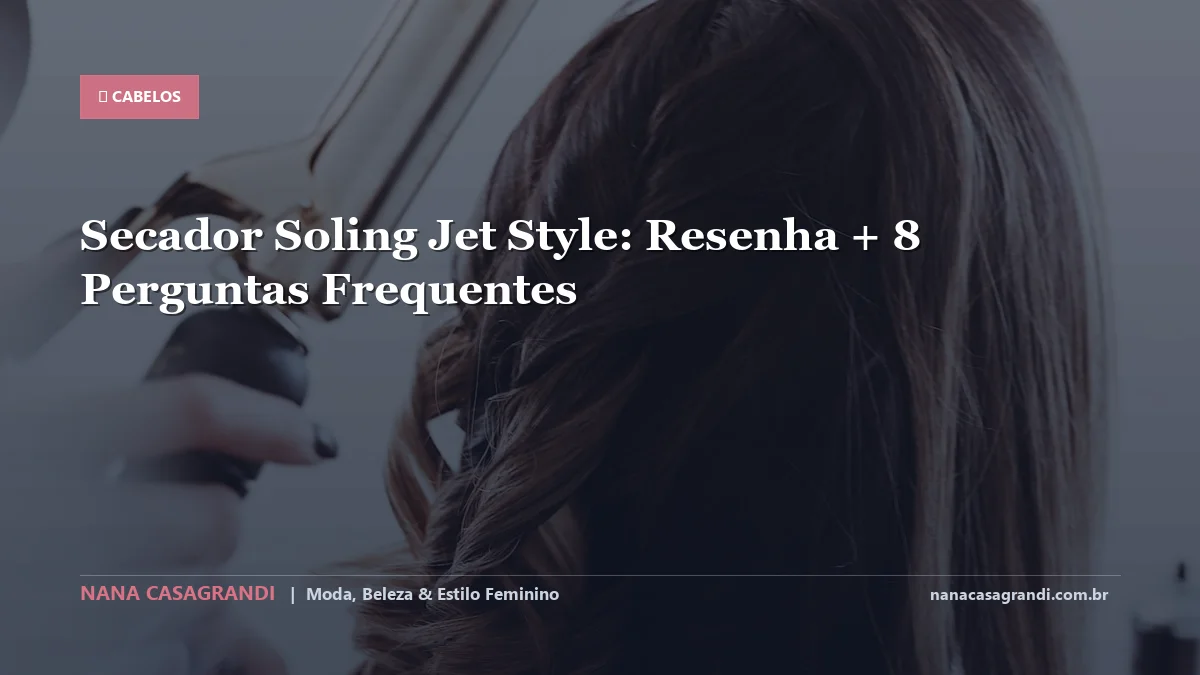 Secador Soling Jet Style: Dicas e guia completo por Nana Casagrandi