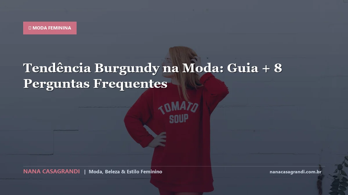 Tendência Burgundy na Moda: Dicas e guia completo por Nana Casagrandi