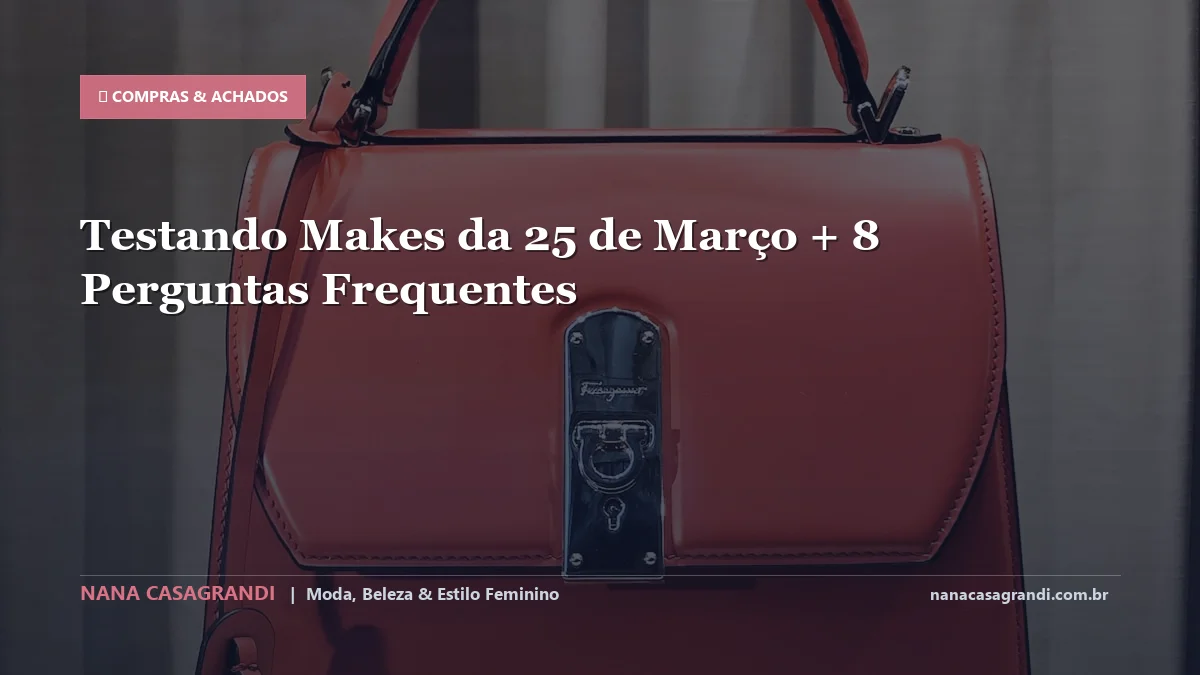 Testando Makes da 25 de Março: Dicas e guia completo por Nana Casagrandi