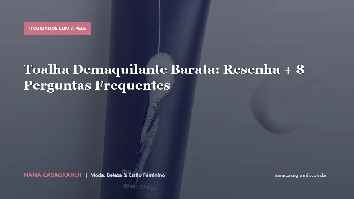 Toalha Demaquilante Barata: Dicas e guia completo por Nana Casagrandi