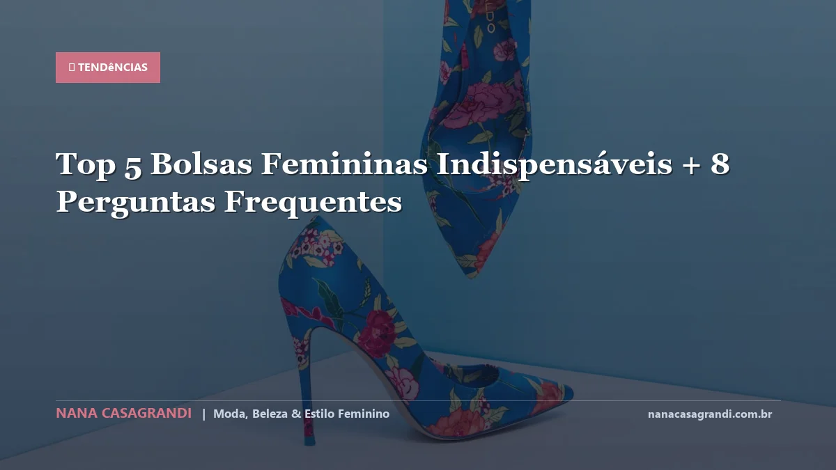 Top 5 Bolsas Femininas Indispensáveis: Dicas e guia completo por Nana Casagrandi