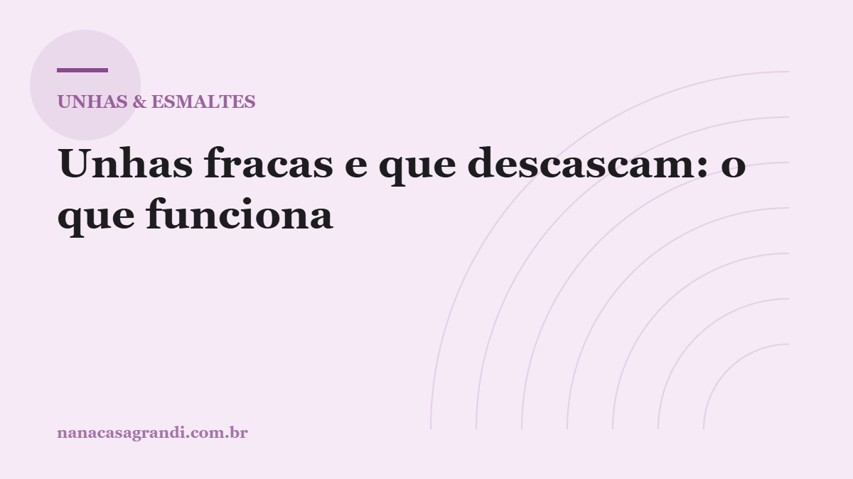 Unhas fracas e que descascam: as causas reais e o que funciona